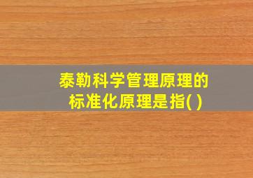 泰勒科学管理原理的标准化原理是指( )